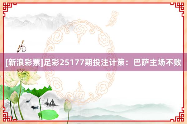 [新浪彩票]足彩25177期投注计策：巴萨主场不败