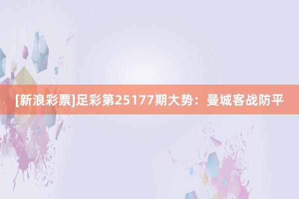 [新浪彩票]足彩第25177期大势：曼城客战防平